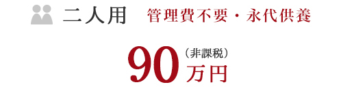 二人用 管理費不要・永代供養 90万円（非課税）